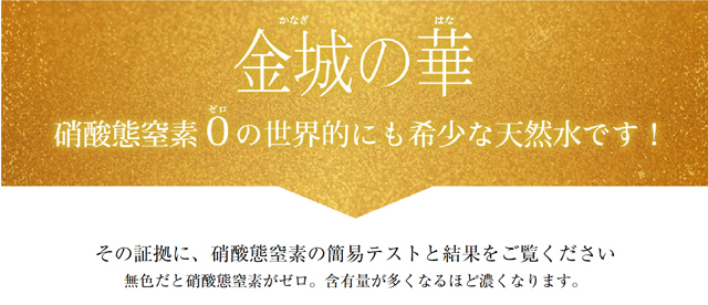 金城の華 硝酸態窒素0の世界的にも希少な天然水です！