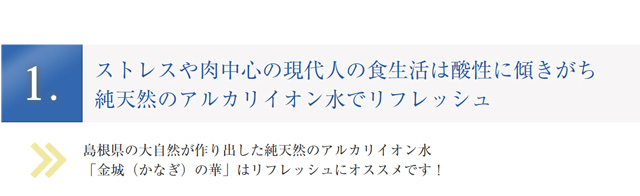 ストレスや肉中心の現代人の食生活は酸性に傾きがち純天然のアルカリイオン水でリフレッシュ